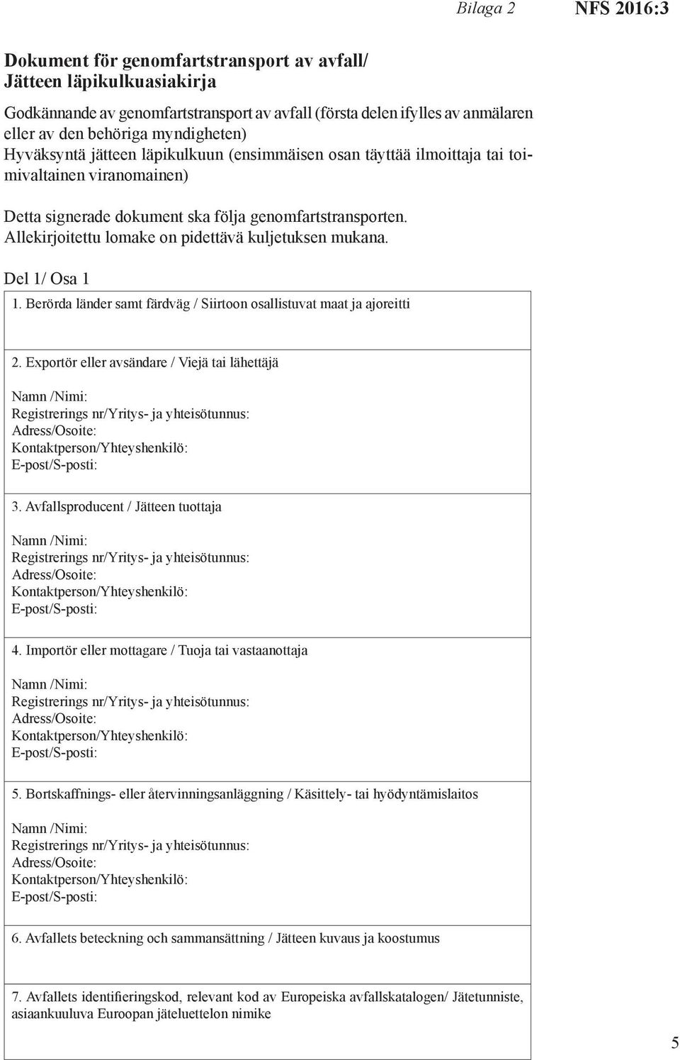 Allekirjoitettu lomake on pidettävä kuljetuksen mukana. Del 1/ Osa 1 1. Berörda länder samt färdväg / Siirtoon osallistuvat maat ja ajoreitti 2. Exportör eller avsändare / Viejä tai lähettäjä 3.