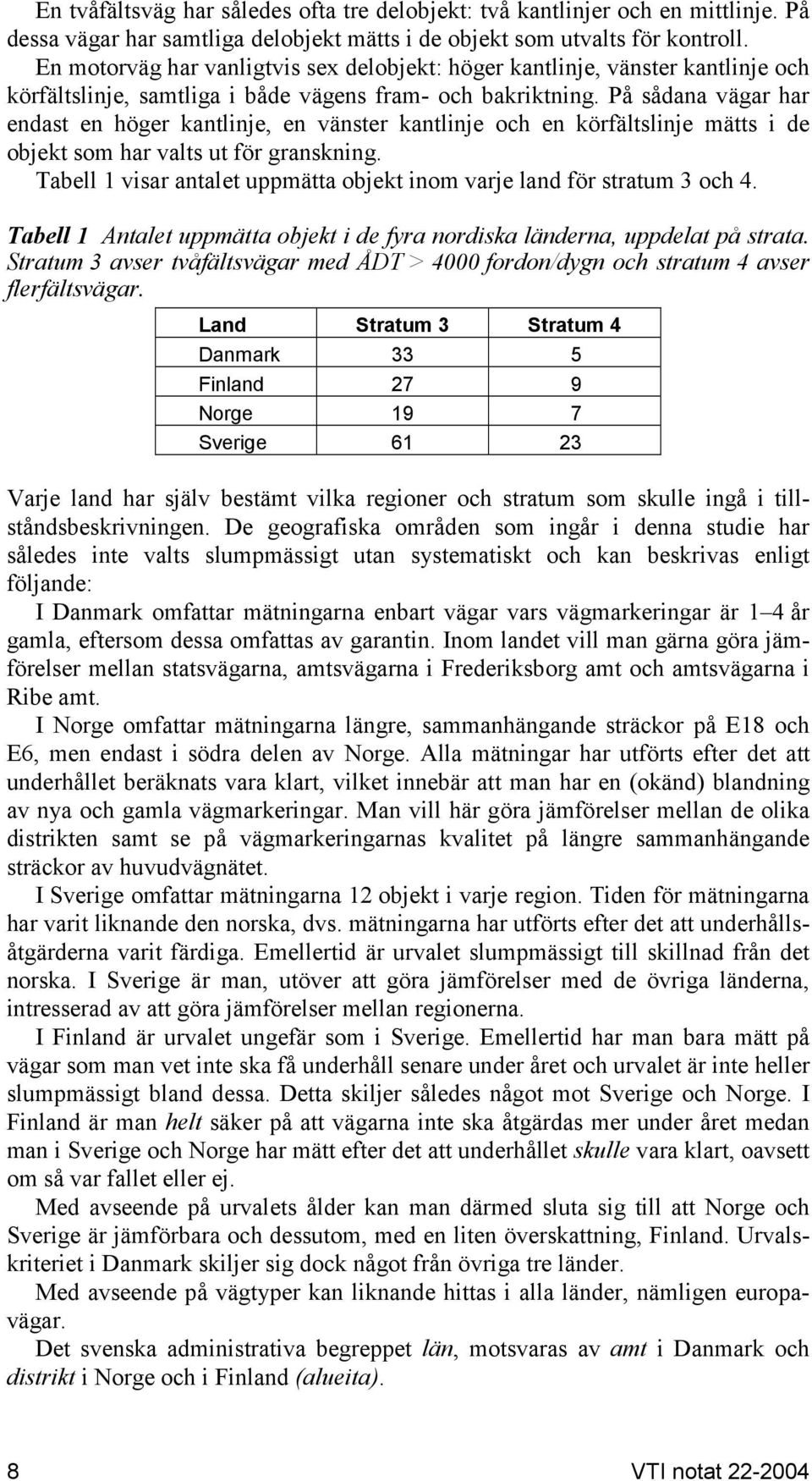På sådana vägar har endast en höger kantlinje, en vänster kantlinje och en körfältslinje mätts i de objekt som har valts ut för granskning.