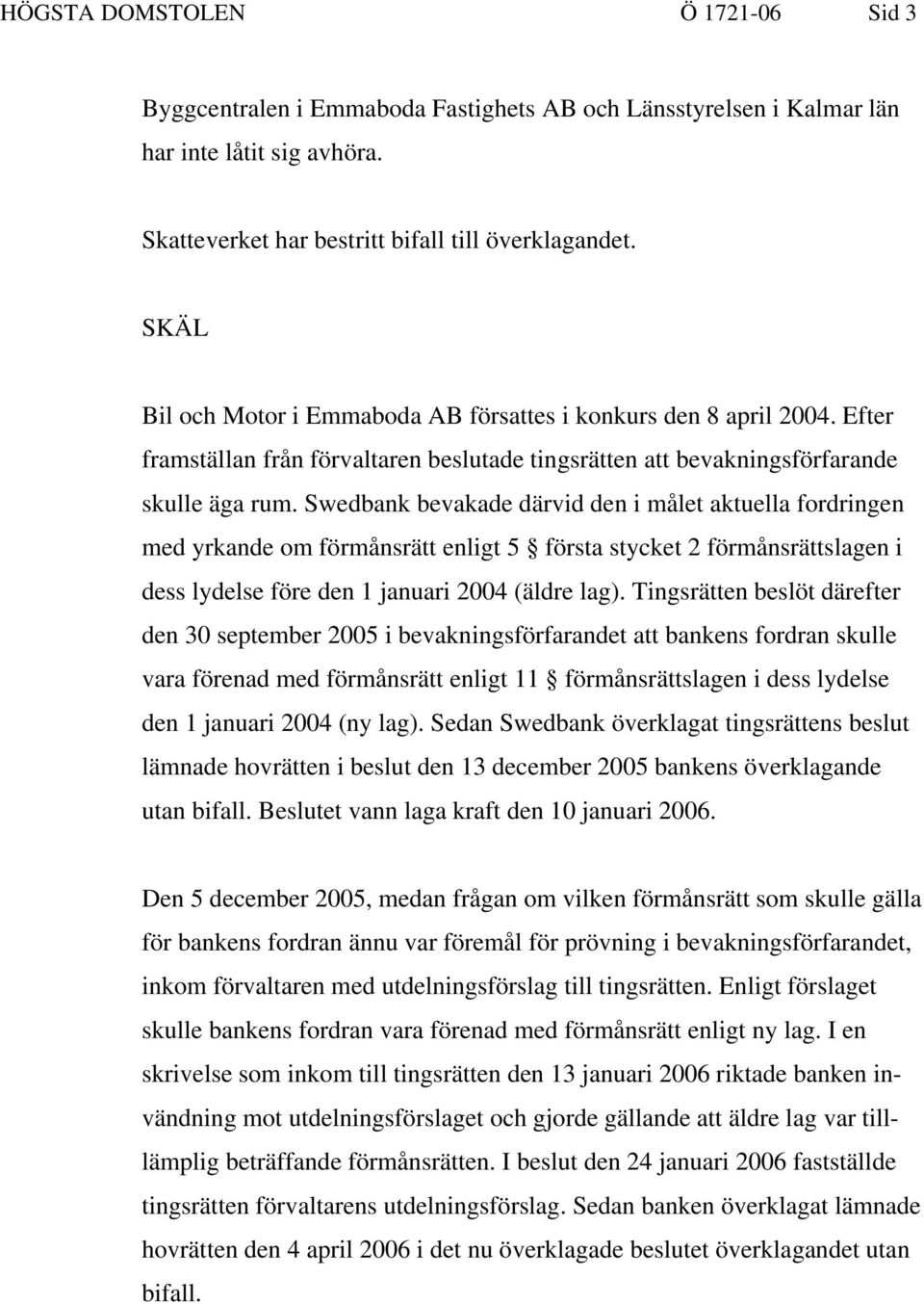 Swedbank bevakade därvid den i målet aktuella fordringen med yrkande om förmånsrätt enligt 5 första stycket 2 förmånsrättslagen i dess lydelse före den 1 januari 2004 (äldre lag).