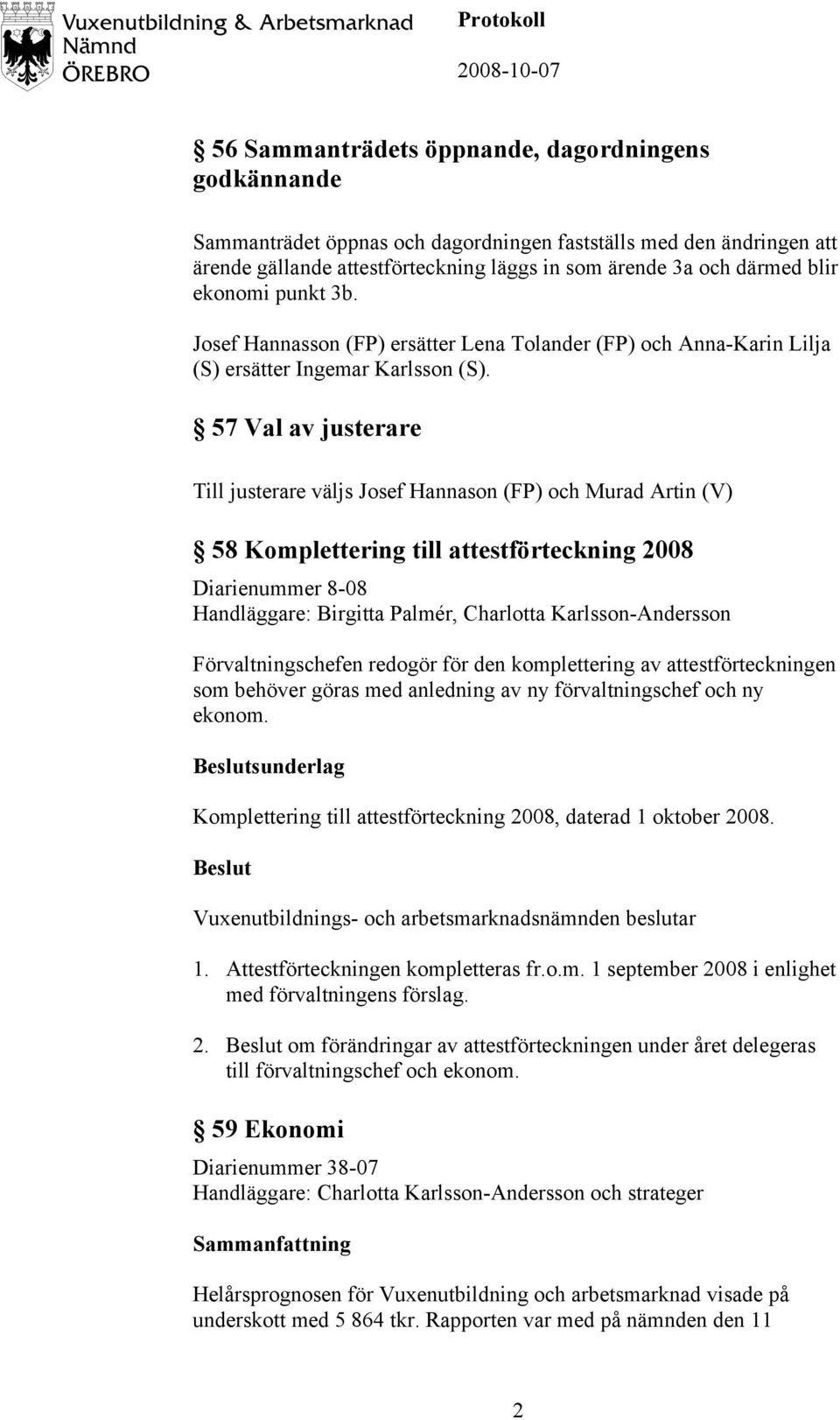 57 Val av justerare Till justerare väljs Josef Hannason (FP) och Murad Artin (V) 58 Komplettering till attestförteckning 2008 Diarienummer 8-08 Handläggare: Birgitta Palmér, Charlotta