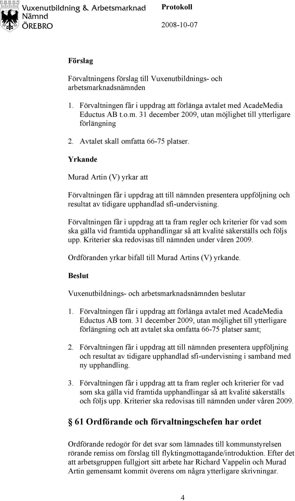 Förvaltningen får i uppdrag att ta fram regler och kriterier för vad som ska gälla vid framtida upphandlingar så att kvalité säkerställs och följs upp.