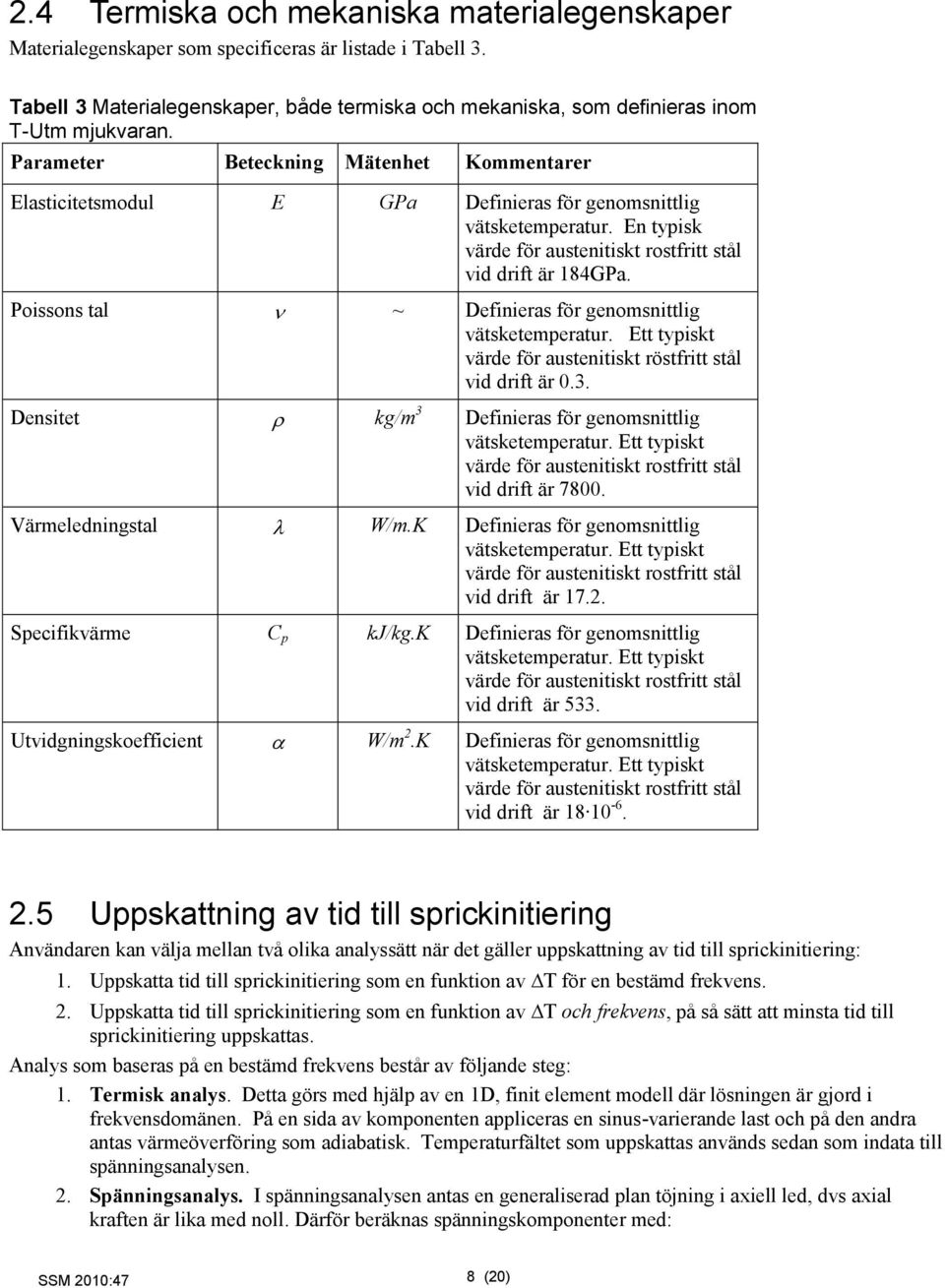 Poissons tal ~ Definieras för genomsnittlig vätsketemperatur. Ett typiskt värde för austenitiskt röstfritt stål vid drift är 0.3. Densitet kg/m 3 Definieras för genomsnittlig vätsketemperatur.