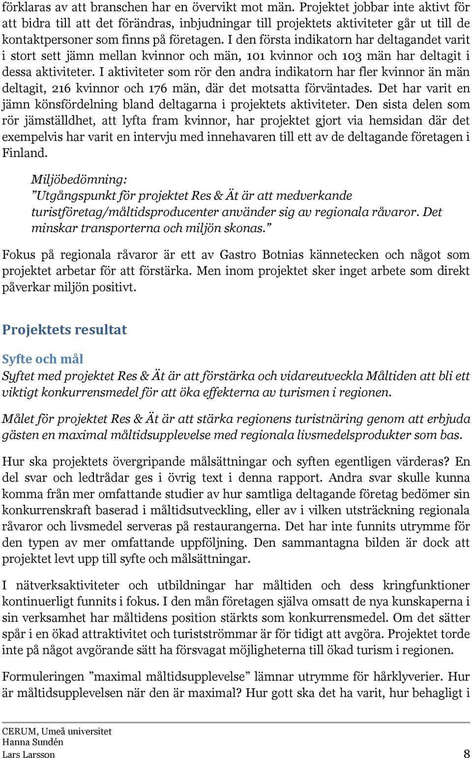 I den första indikatorn har deltagandet varit i stort sett jämn mellan kvinnor och män, 101 kvinnor och 103 män har deltagit i dessa aktiviteter.