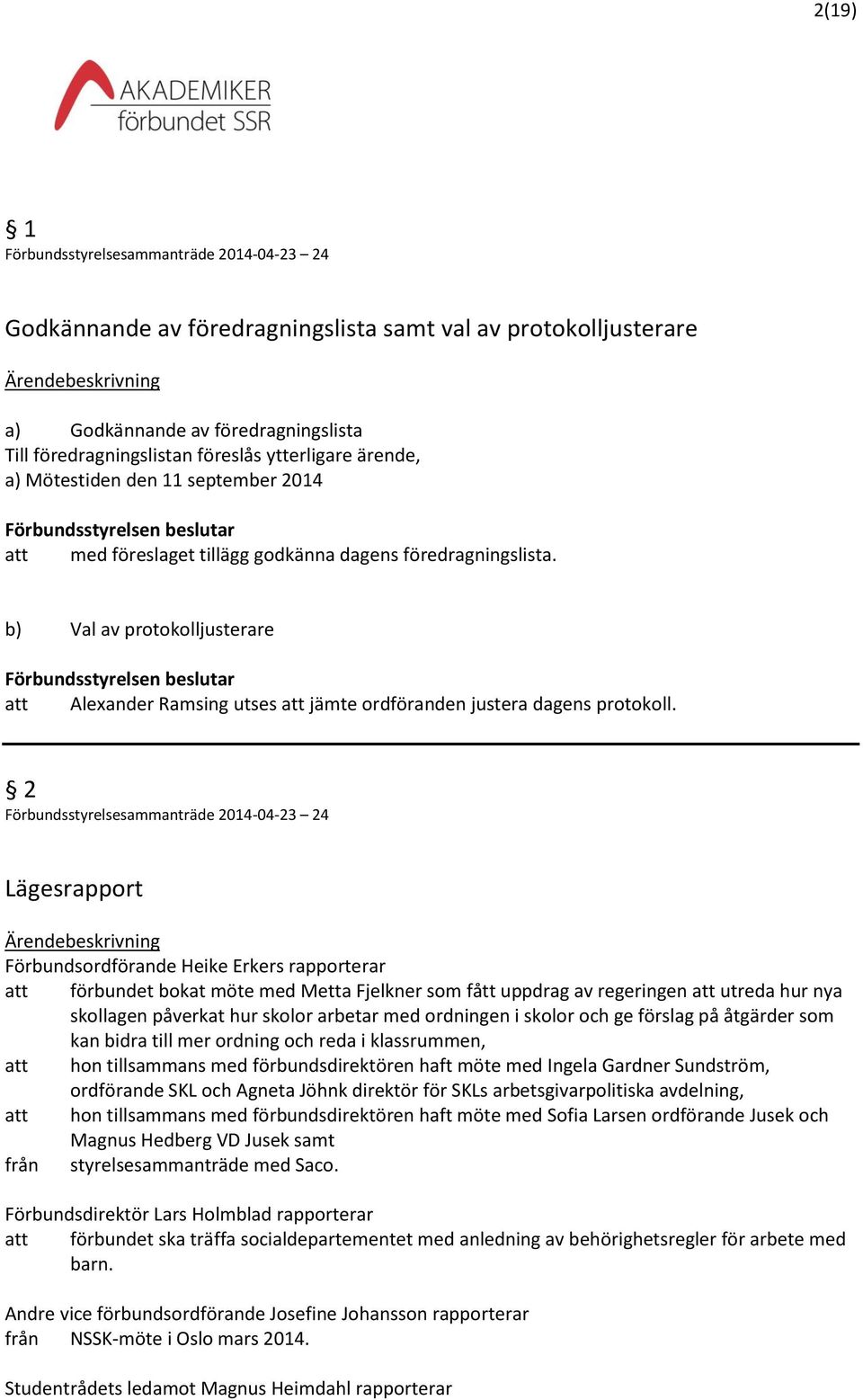 2 Lägesrapport Förbundsordförande Heike Erkers rapporterar att förbundet bokat möte med Metta Fjelkner som fått uppdrag av regeringen att utreda hur nya skollagen påverkat hur skolor arbetar med