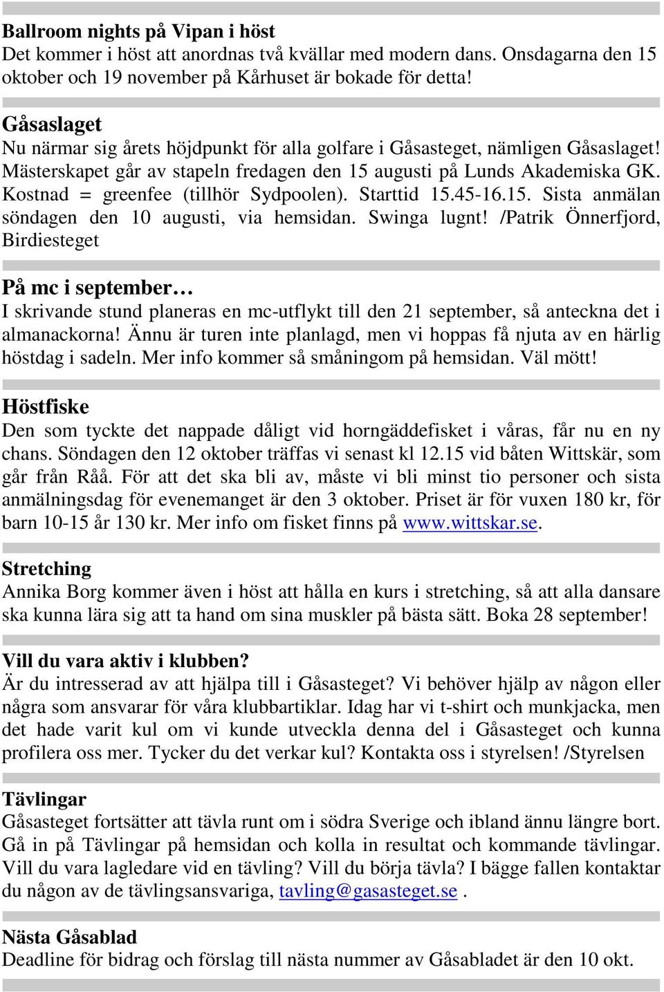 Kostnad = greenfee (tillhör Sydpoolen). Starttid 15.45-16.15. Sista anmälan söndagen den 10 augusti, via hemsidan. Swinga lugnt!