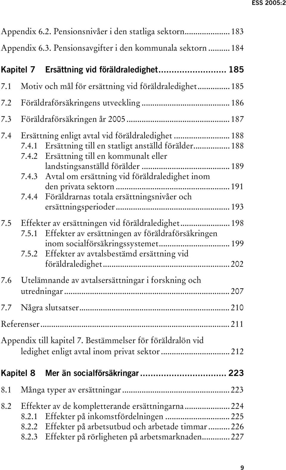 4.1 Ersättning till en statligt anställd förälder... 188 7.4.2 Ersättning till en kommunalt eller landstingsanställd förälder... 189 7.4.3 Avtal om ersättning vid föräldraledighet inom den privata sektorn.