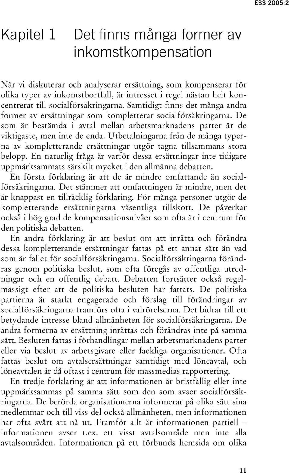 De som är bestämda i avtal mellan arbetsmarknadens parter är de viktigaste, men inte de enda. Utbetalningarna från de många typerna av kompletterande ersättningar utgör tagna tillsammans stora belopp.