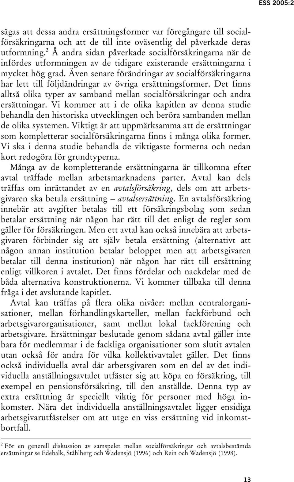 Även senare förändringar av socialförsäkringarna har lett till följdändringar av övriga ersättningsformer. Det finns alltså olika typer av samband mellan socialförsäkringar och andra ersättningar.