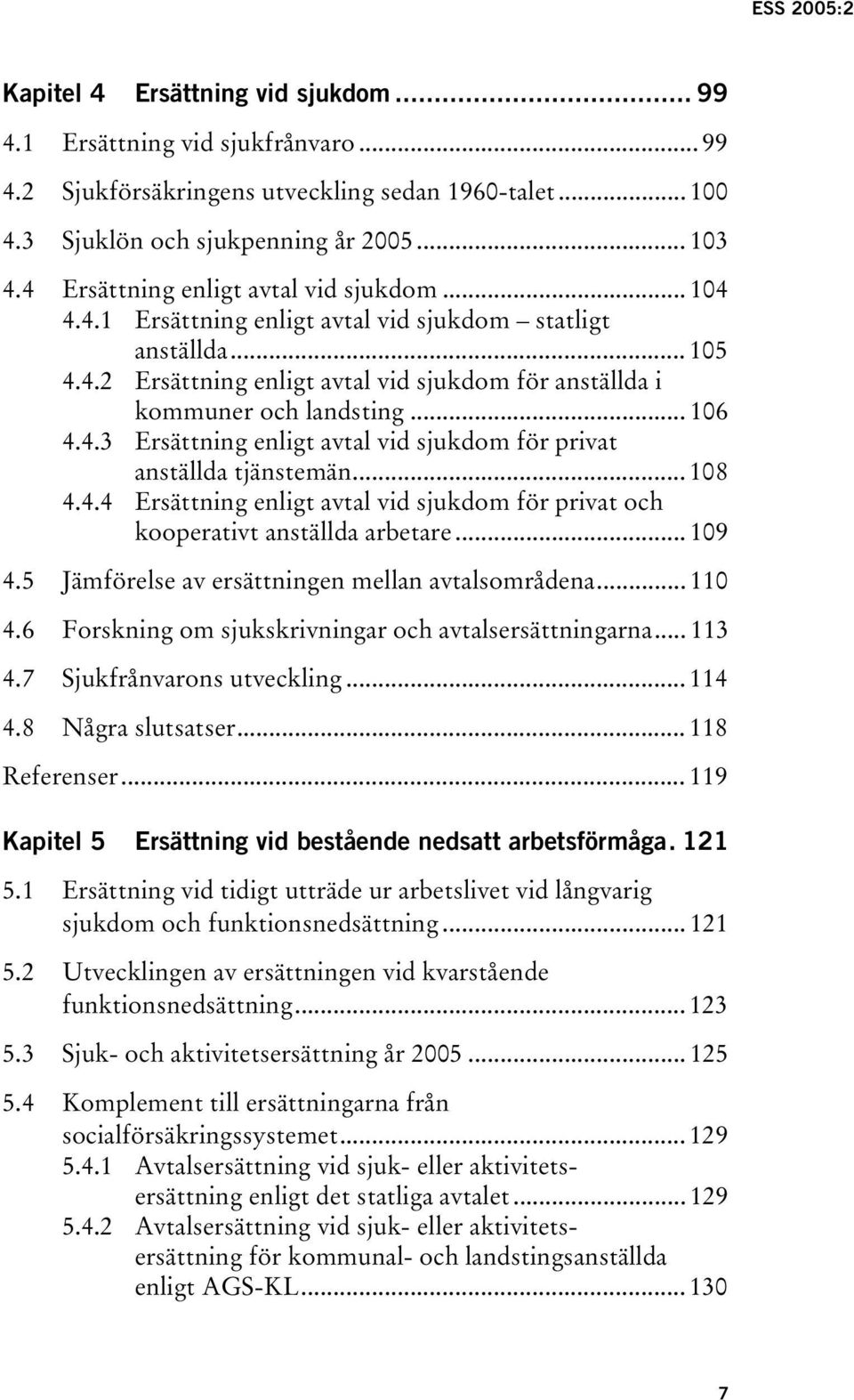 .. 106 4.4.3 Ersättning enligt avtal vid sjukdom för privat anställda tjänstemän... 108 4.4.4 Ersättning enligt avtal vid sjukdom för privat och kooperativt anställda arbetare... 109 4.