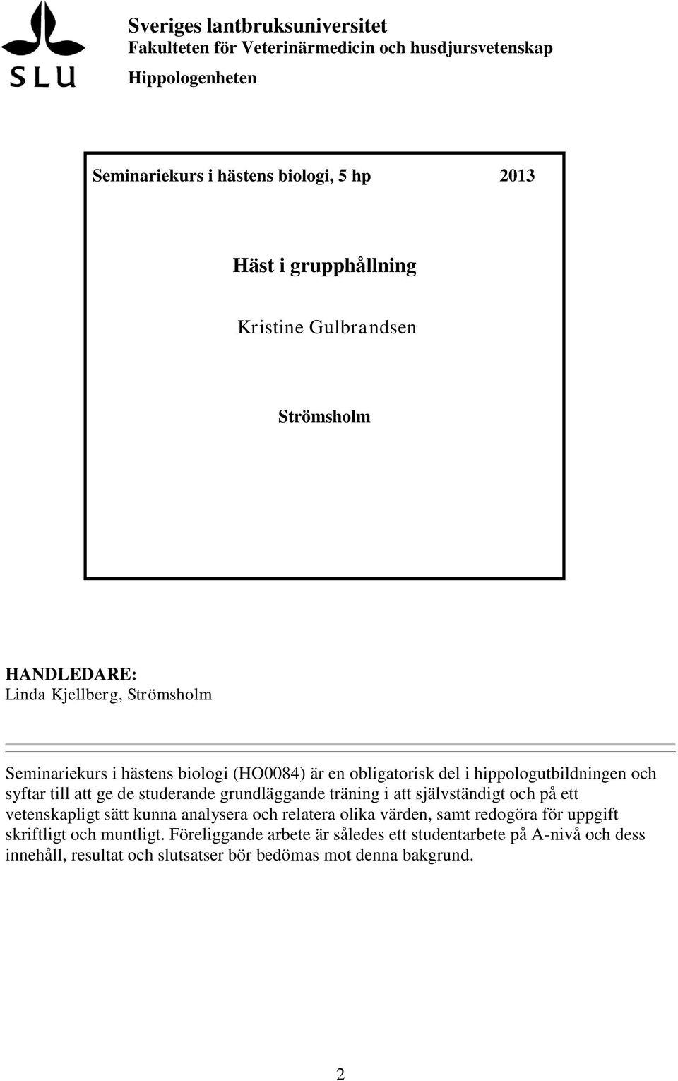 syftar till att ge de studerande grundläggande träning i att självständigt och på ett vetenskapligt sätt kunna analysera och relatera olika värden, samt redogöra för