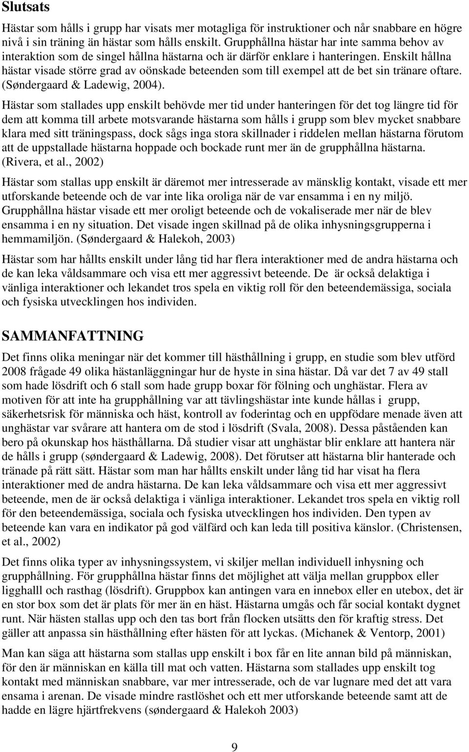 Enskilt hållna hästar visade större grad av oönskade beteenden som till exempel att de bet sin tränare oftare. (Søndergaard & Ladewig, 2004).