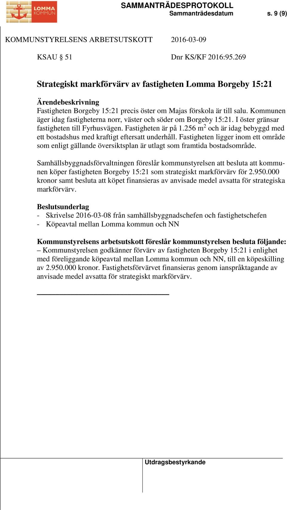 256 m 2 och är idag bebyggd med ett bostadshus med kraftigt eftersatt underhåll. Fastigheten ligger inom ett område som enligt gällande översiktsplan är utlagt som framtida bostadsområde.