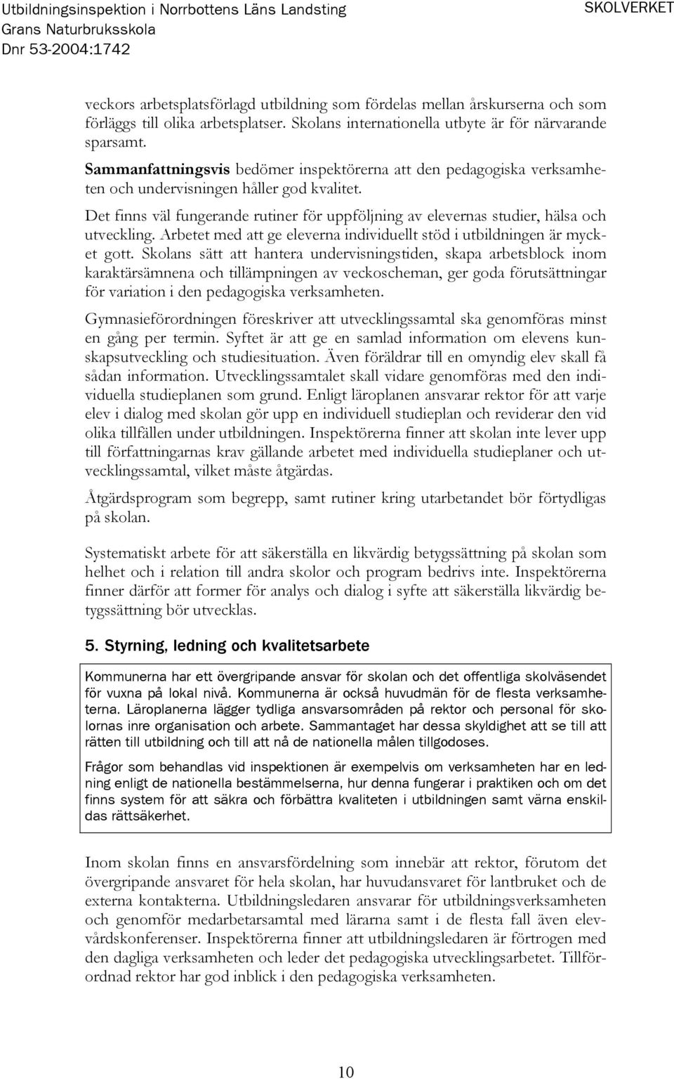 Det finns väl fungerande rutiner för uppföljning av elevernas studier, hälsa och utveckling. Arbetet med att ge eleverna individuellt stöd i utbildningen är mycket gott.