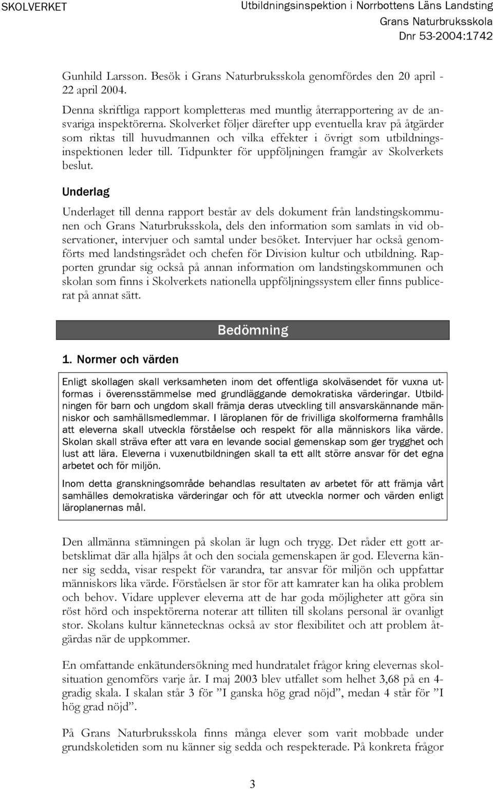 Skolverket följer därefter upp eventuella krav på åtgärder som riktas till huvudmannen och vilka effekter i övrigt som utbildningsinspektionen leder till.