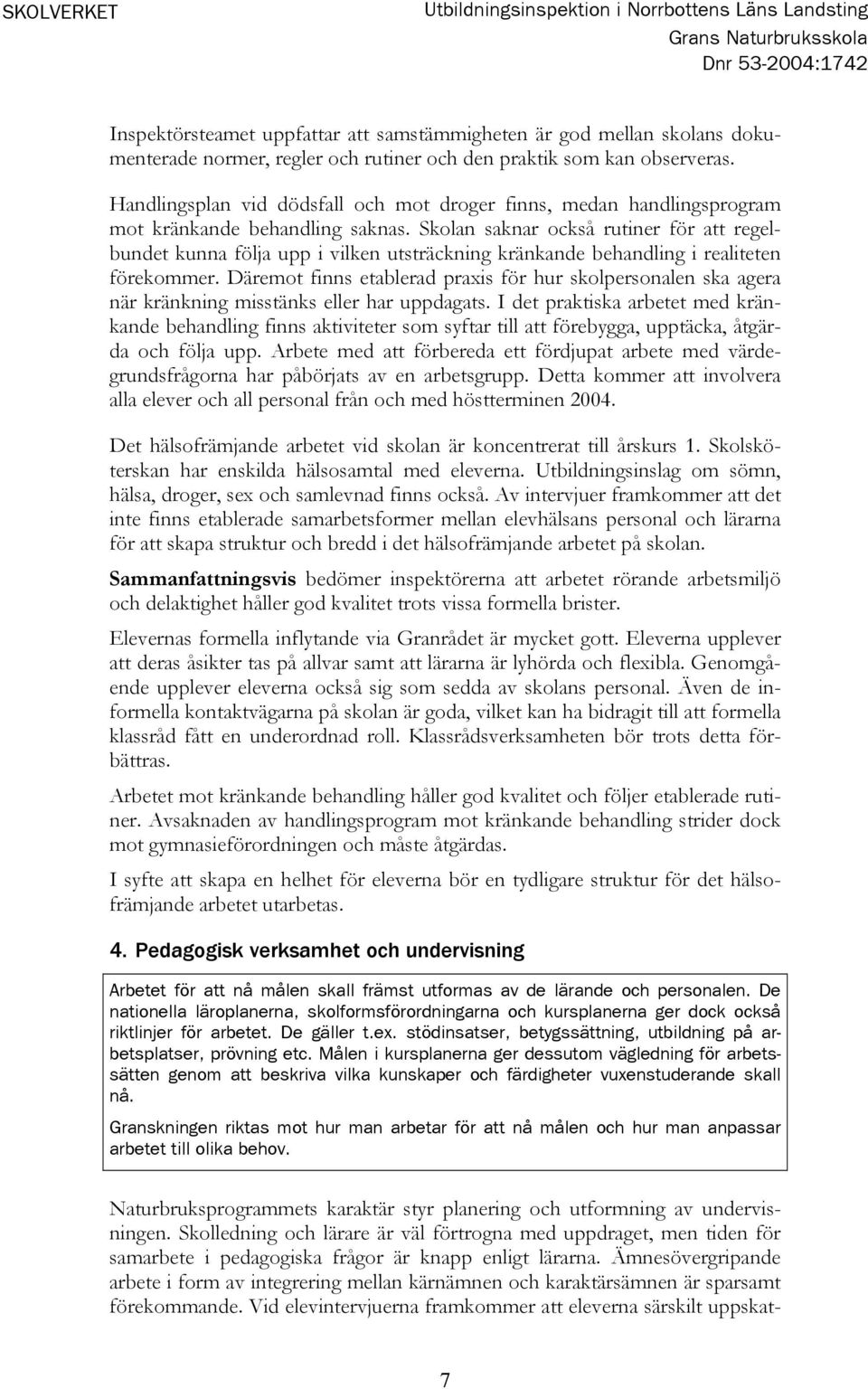 Skolan saknar också rutiner för att regelbundet kunna följa upp i vilken utsträckning kränkande behandling i realiteten förekommer.