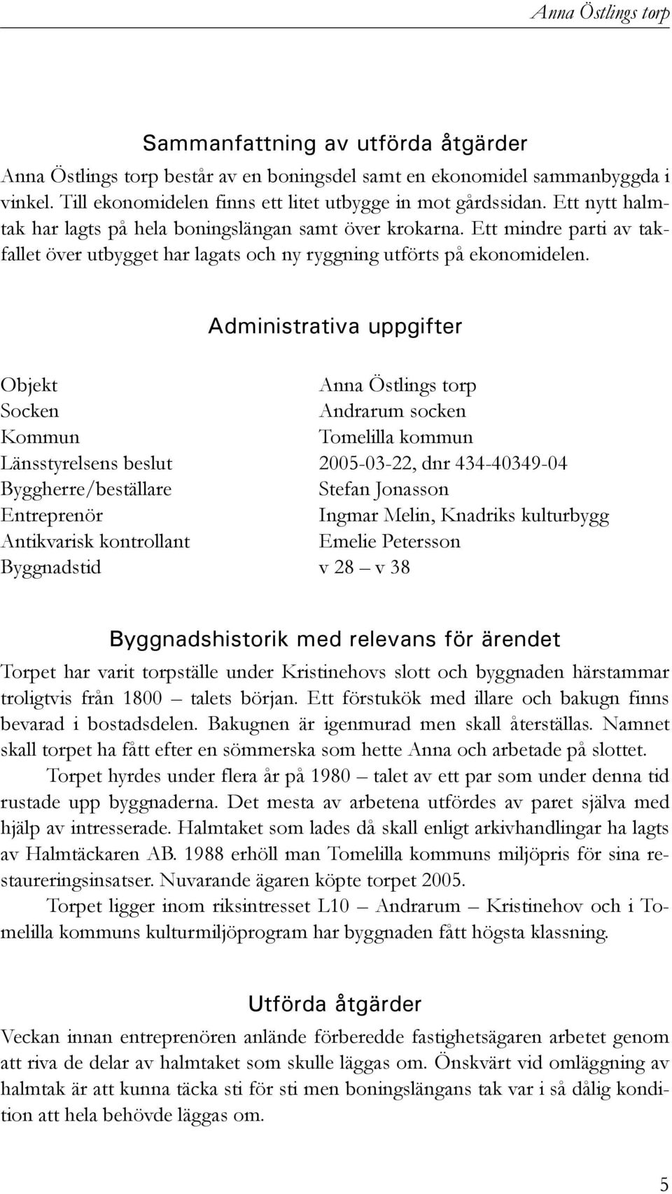 Administrativa uppgifter Objekt Anna Östlings torp Socken Andrarum socken Kommun Tomelilla kommun Länsstyrelsens beslut 2005-03-22, dnr 434-40349-04 Byggherre/beställare Stefan Jonasson Entreprenör