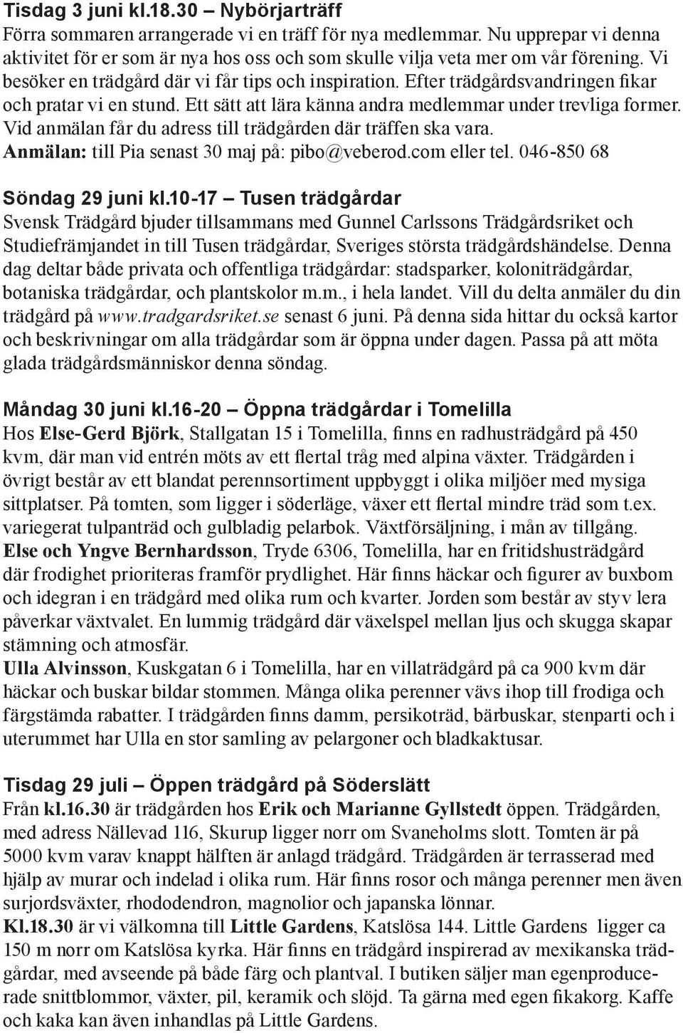 Vid anmälan får du adress till trädgården där träffen ska vara. Anmälan: till Pia senast 30 maj på: pibo@veberod.com eller tel. 046-850 68 Söndag 29 juni kl.