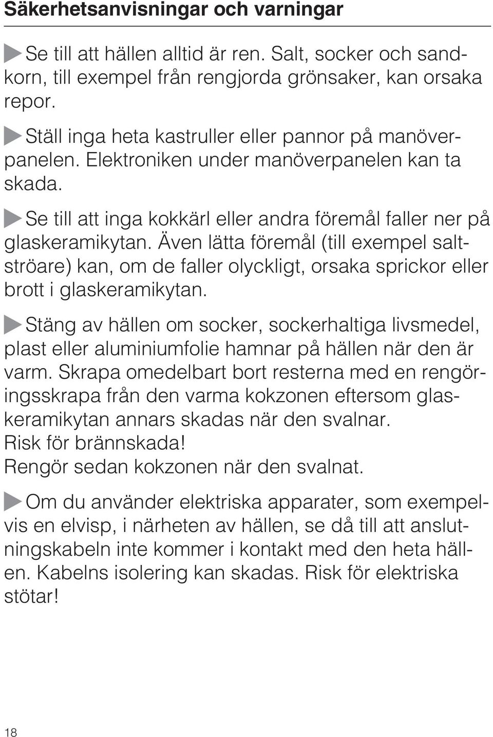 Även lätta föremål (till exempel saltströare) kan, om de faller olyckligt, orsaka sprickor eller brott i glaskeramikytan.