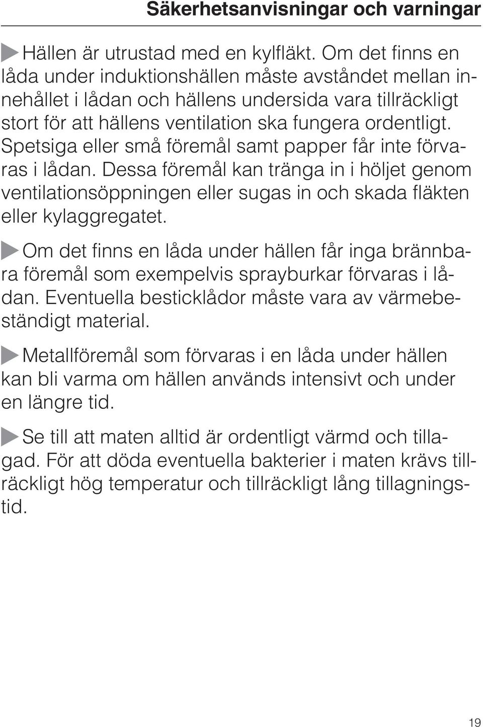 Spetsiga eller små föremål samt papper får inte förvaras i lådan. Dessa föremål kan tränga in i höljet genom ventilationsöppningen eller sugas in och skada fläkten eller kylaggregatet.