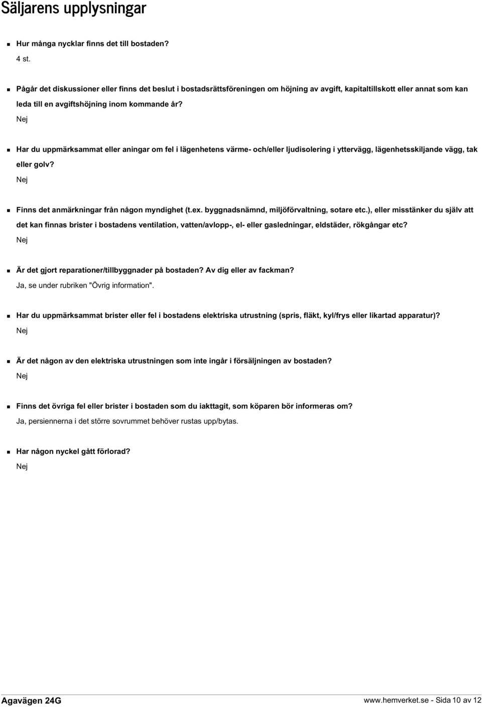 Nej Har du uppmärksammat eller aningar om fel i lägenhetens värme- och/eller ljudisolering i yttervägg, lägenhetsskiljande vägg, tak eller golv? Nej Finns det anmärkningar från någon myndighet (t.ex.