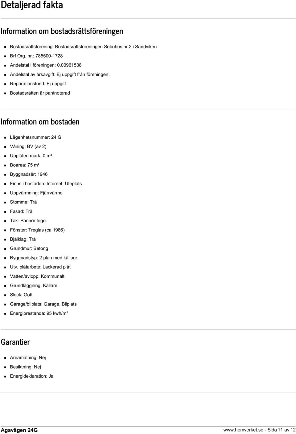 Reparationsfond: Ej uppgift Bostadsrätten är pantnoterad Information om bostaden Lägenhetsnummer: 24 G Våning: BV (av 2) Upplåten mark: 0 m² Boarea: 75 m² Byggnadsår: 1946 Finns i bostaden: Internet,