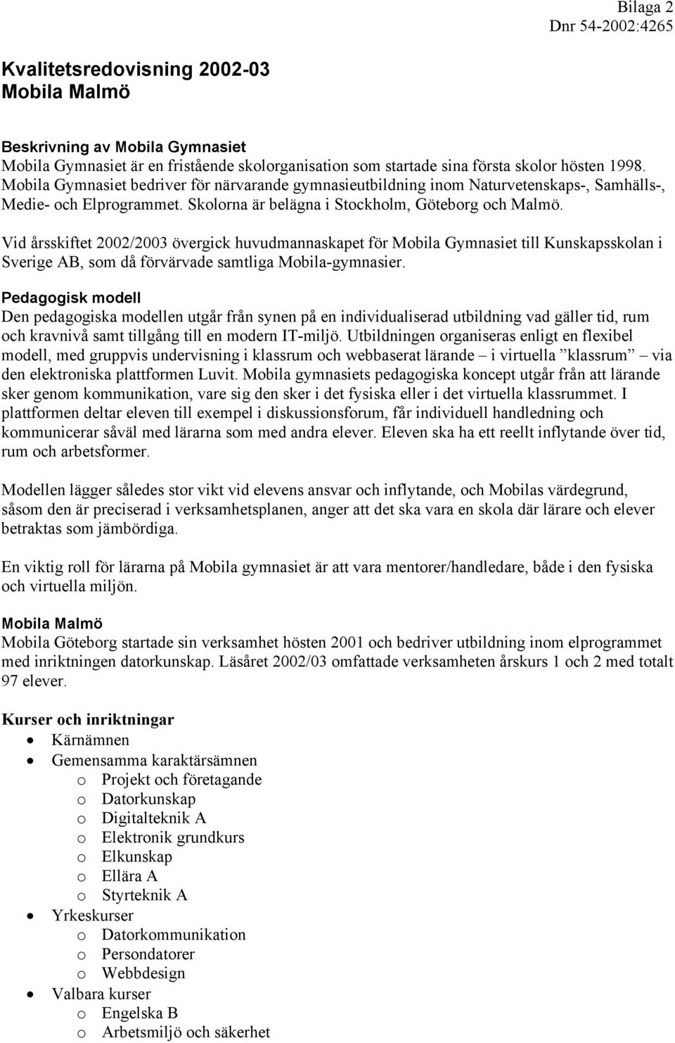 Vid årsskiftet 2002/2003 övergick huvudmannaskapet för Mobila Gymnasiet till Kunskapsskolan i Sverige AB, som då förvärvade samtliga Mobila-gymnasier.