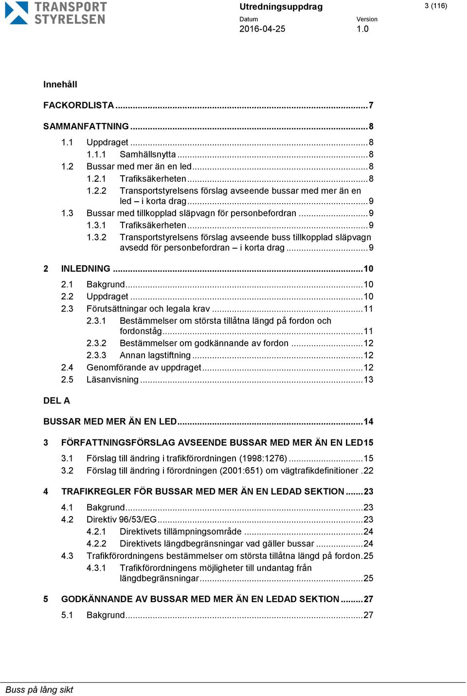 .. 9 2 INLEDNING... 10 DEL A 2.1 Bakgrund... 10 2.2 Uppdraget... 10 2.3 Förutsättningar och legala krav... 11 2.3.1 Bestämmelser om största tillåtna längd på fordon och fordonståg... 11 2.3.2 Bestämmelser om godkännande av fordon.