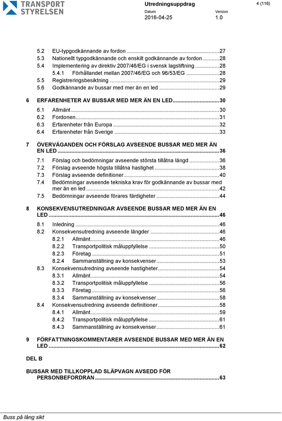 1 Allmänt... 30 6.2 Fordonen... 31 6.3 Erfarenheter från Europa... 32 6.4 Erfarenheter från Sverige... 33 7 ÖVERVÄGANDEN OCH FÖRSLAG AVSEENDE BUSSAR MED MER ÄN EN LED... 36 7.