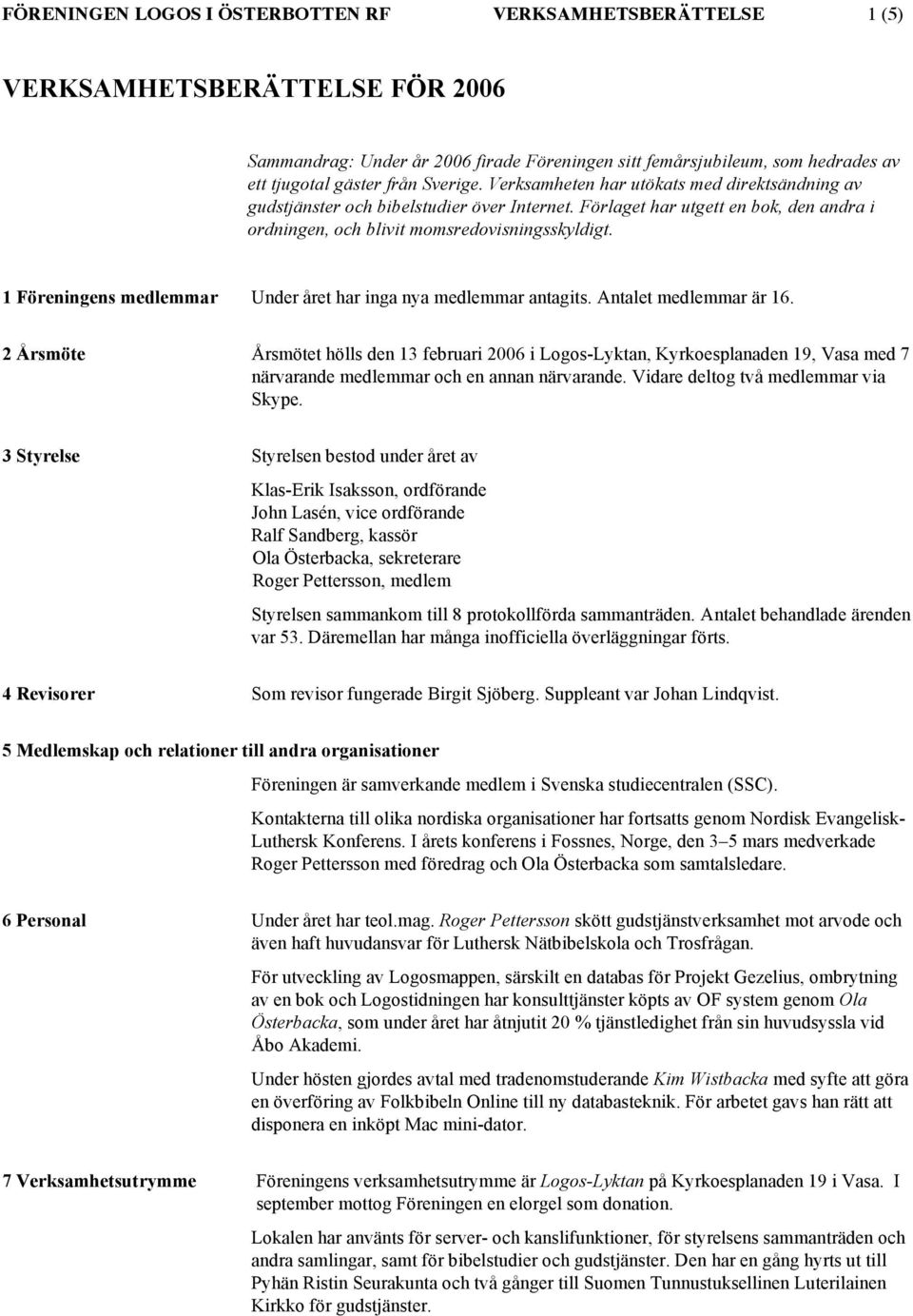 1 Föreningens medlemmar Under året har inga nya medlemmar antagits. Antalet medlemmar är 16.
