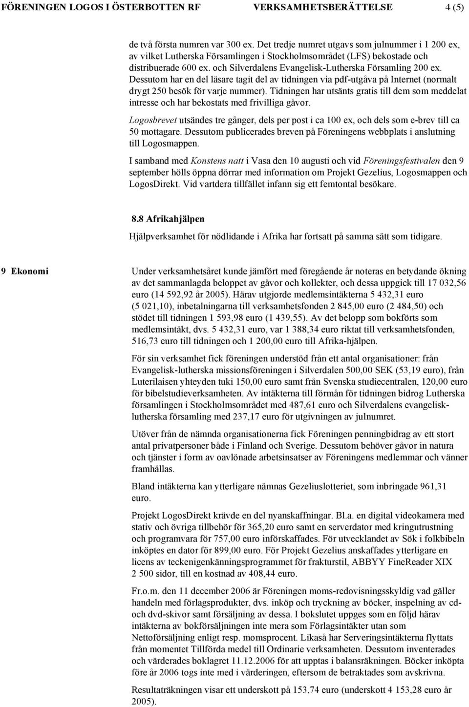 och Silverdalens Evangelisk-Lutherska Församling 200 ex. Dessutom har en del läsare tagit del av tidningen via pdf-utgåva på Internet (normalt drygt 250 besök för varje nummer).
