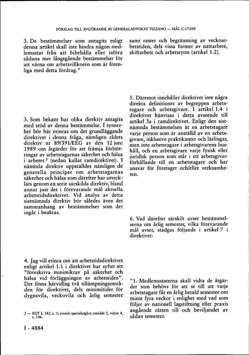 förenliga med detta fördrag." samt raster och begränsning av veckoarbetstiden, dels vissa former av nattarbete, skiftarbete och arbetsrytm (artikel 1.2). 3.