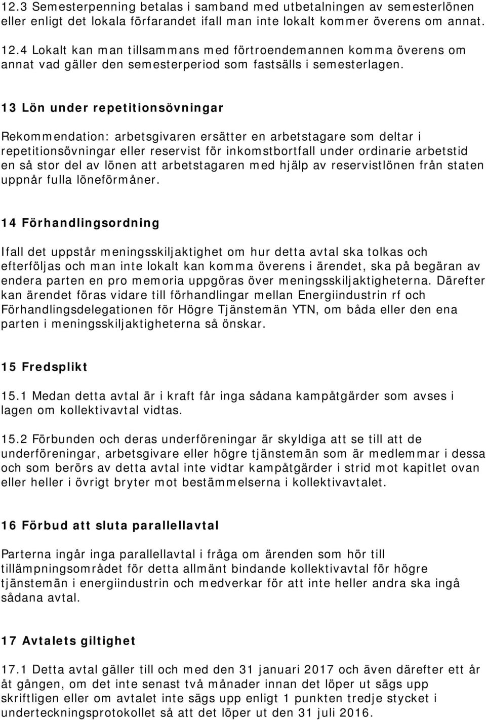 13 Lön under repetitionsövningar Rekommendation: arbetsgivaren ersätter en arbetstagare som deltar i repetitionsövningar eller reservist för inkomstbortfall under ordinarie arbetstid en så stor del