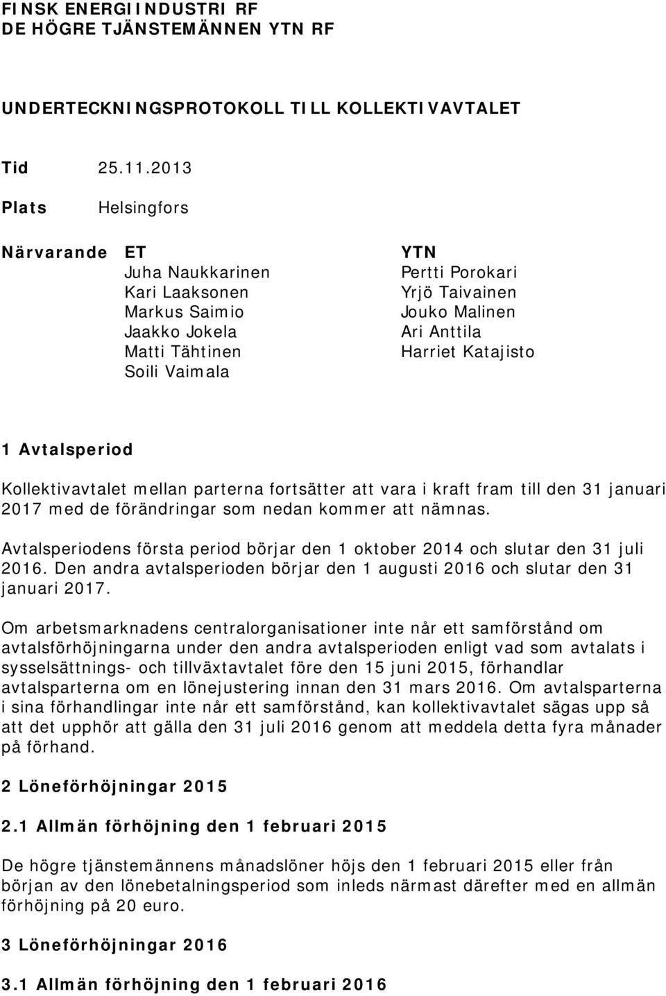 Katajisto 1 Avtalsperiod Kollektivavtalet mellan parterna fortsätter att vara i kraft fram till den 31 januari 2017 med de förändringar som nedan kommer att nämnas.