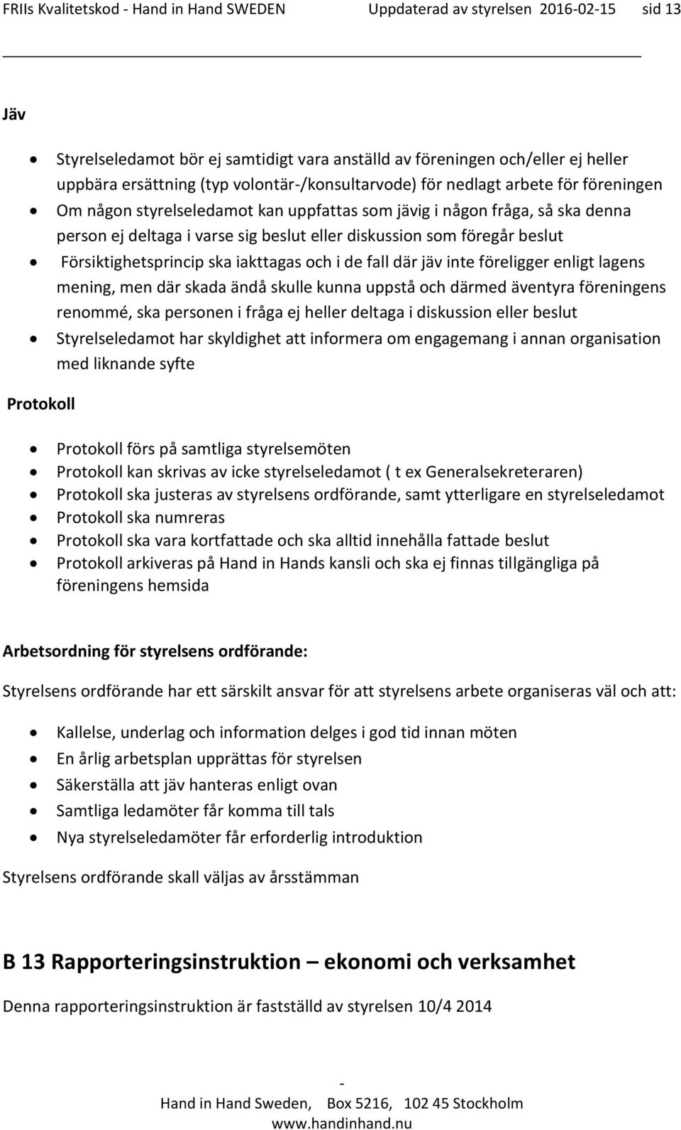 föregår beslut Försiktighetsprincip ska iakttagas och i de fall där jäv inte föreligger enligt lagens mening, men där skada ändå skulle kunna uppstå och därmed äventyra föreningens renommé, ska