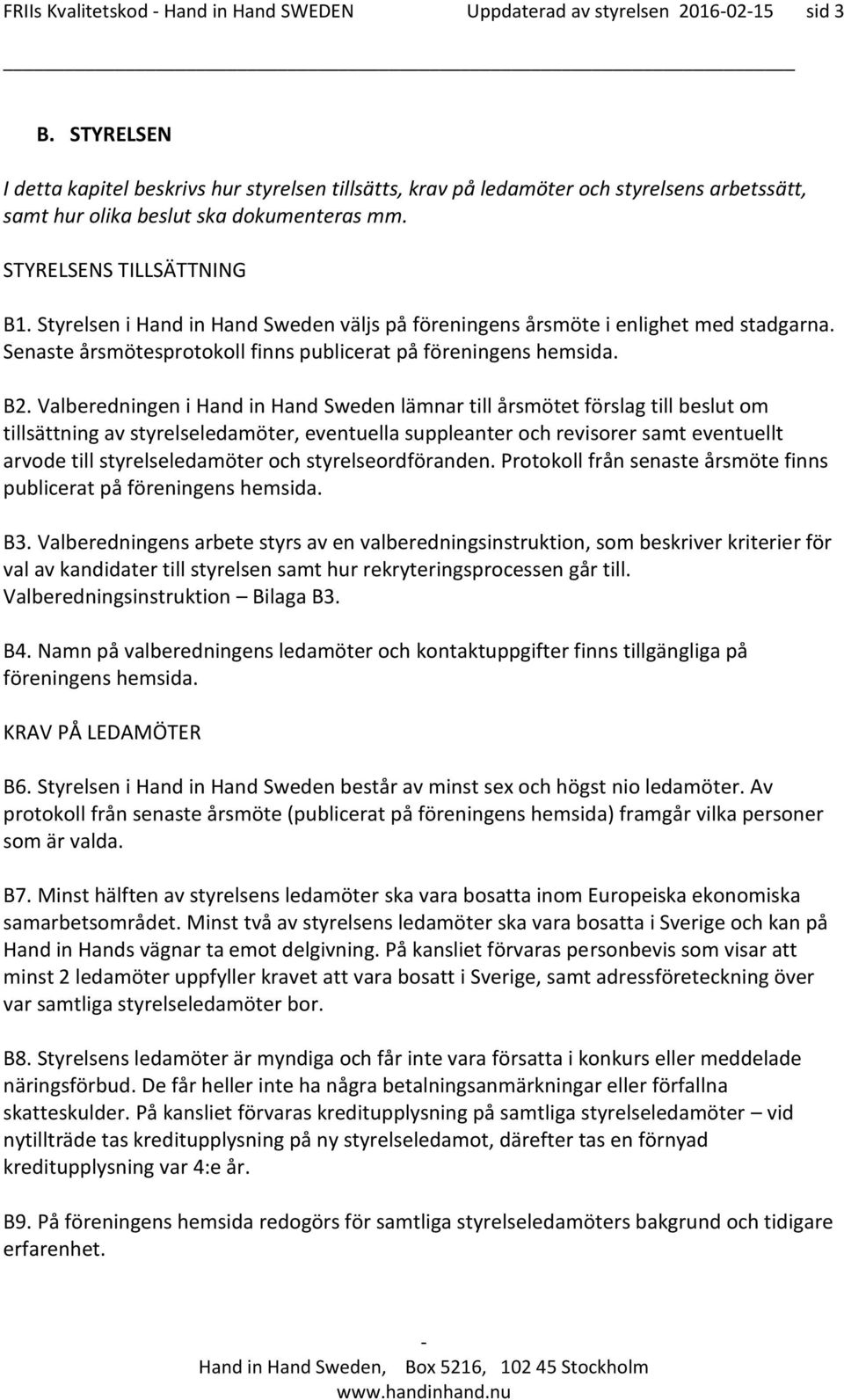 Styrelsen i Hand in Hand Sweden väljs på föreningens årsmöte i enlighet med stadgarna. Senaste årsmötesprotokoll finns publicerat på föreningens hemsida. B2.
