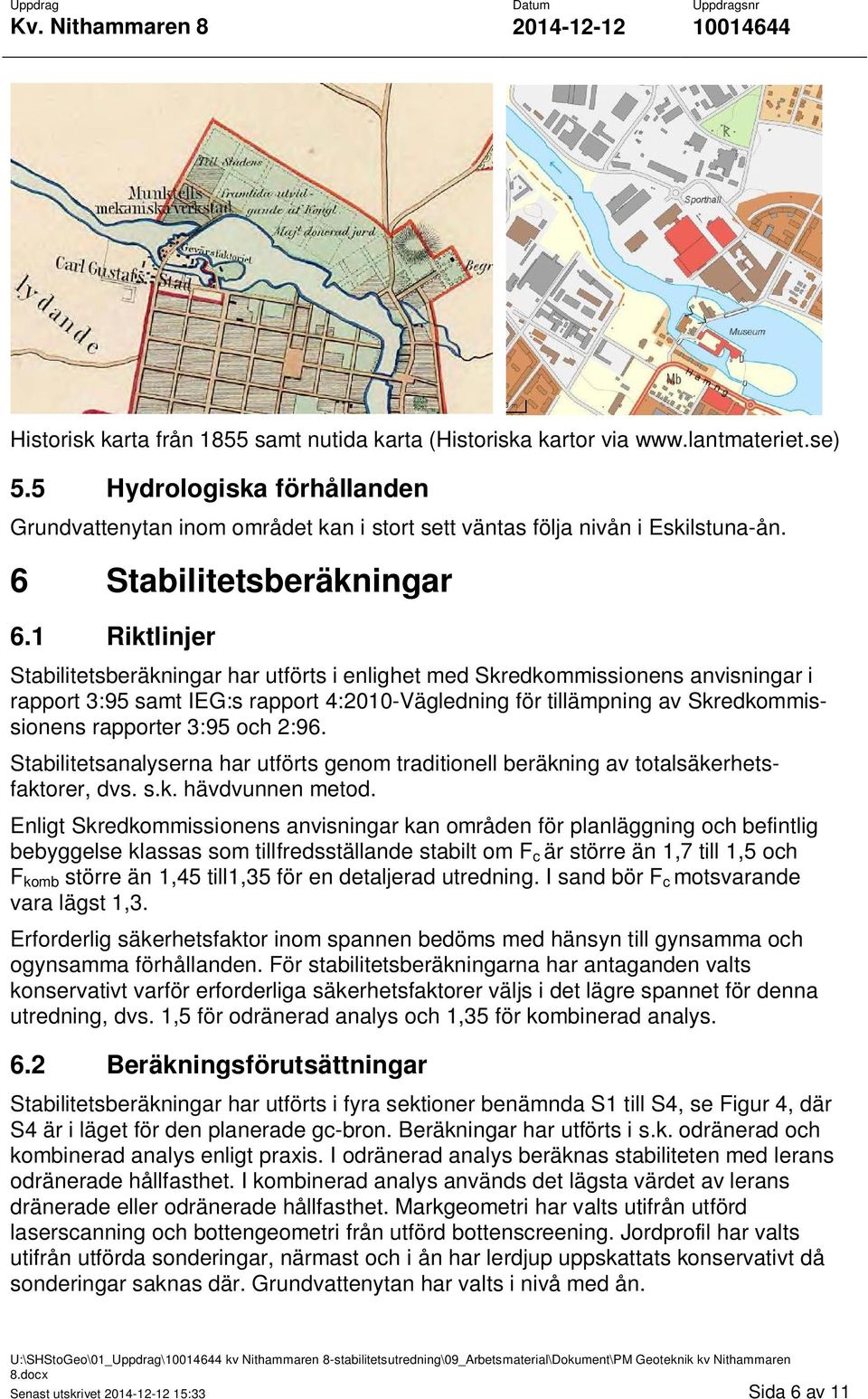 1 Riktlinjer Stabilitetsberäkningar har utförts i enlighet med Skredkommissionens anvisningar i rapport 3:95 samt IEG:s rapport 4:2010-Vägledning för tillämpning av Skredkommissionens rapporter 3:95