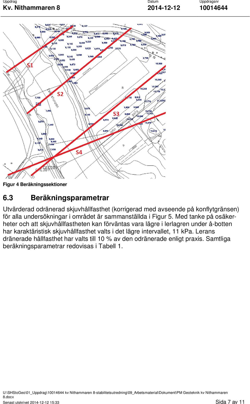 Med tanke på osäkerheter och att skjuvhållfastheten kan förväntas vara lägre i lerlagren under å-botten har karaktäristisk skjuvhållfasthet valts i det lägre intervallet, 11 kpa.