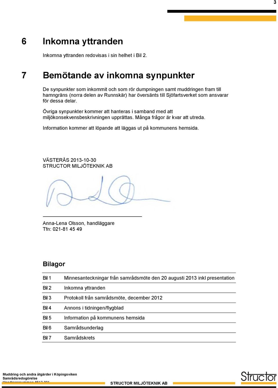 dessa delar. Övriga synpunkter kommer att hanteras i samband med att miljökonsekvensbeskrivningen upprättas. Många frågor är kvar att utreda.