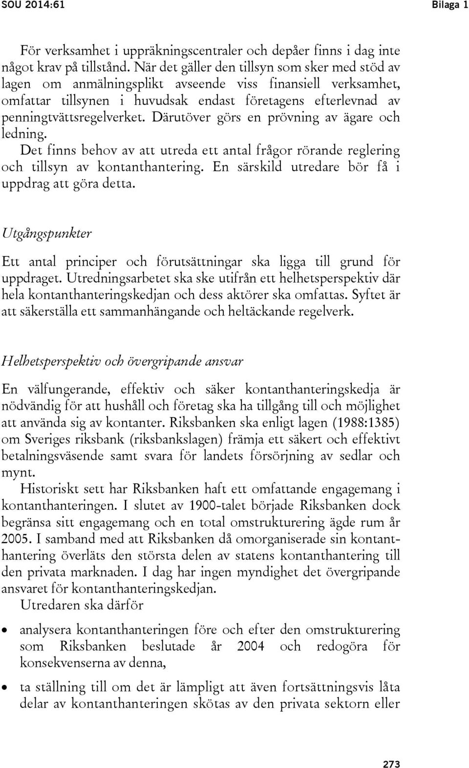 Därutöver görs en prövning av ägare och ledning. Det finns behov av att utreda ett antal frågor rörande reglering och tillsyn av kontanthantering. En särskild utredare bör få i uppdrag att göra detta.