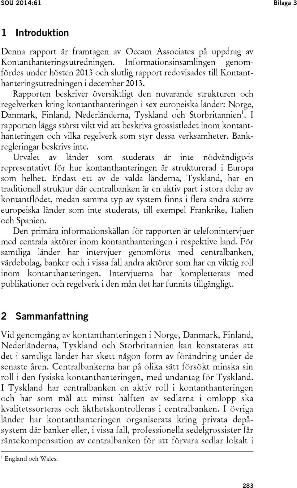 Rapporten beskriver översiktligt den nuvarande strukturen och regelverken kring kontanthanteringen i sex europeiska länder: Norge, Danmark, Finland, Nederländerna, Tyskland och Storbritannien 1.