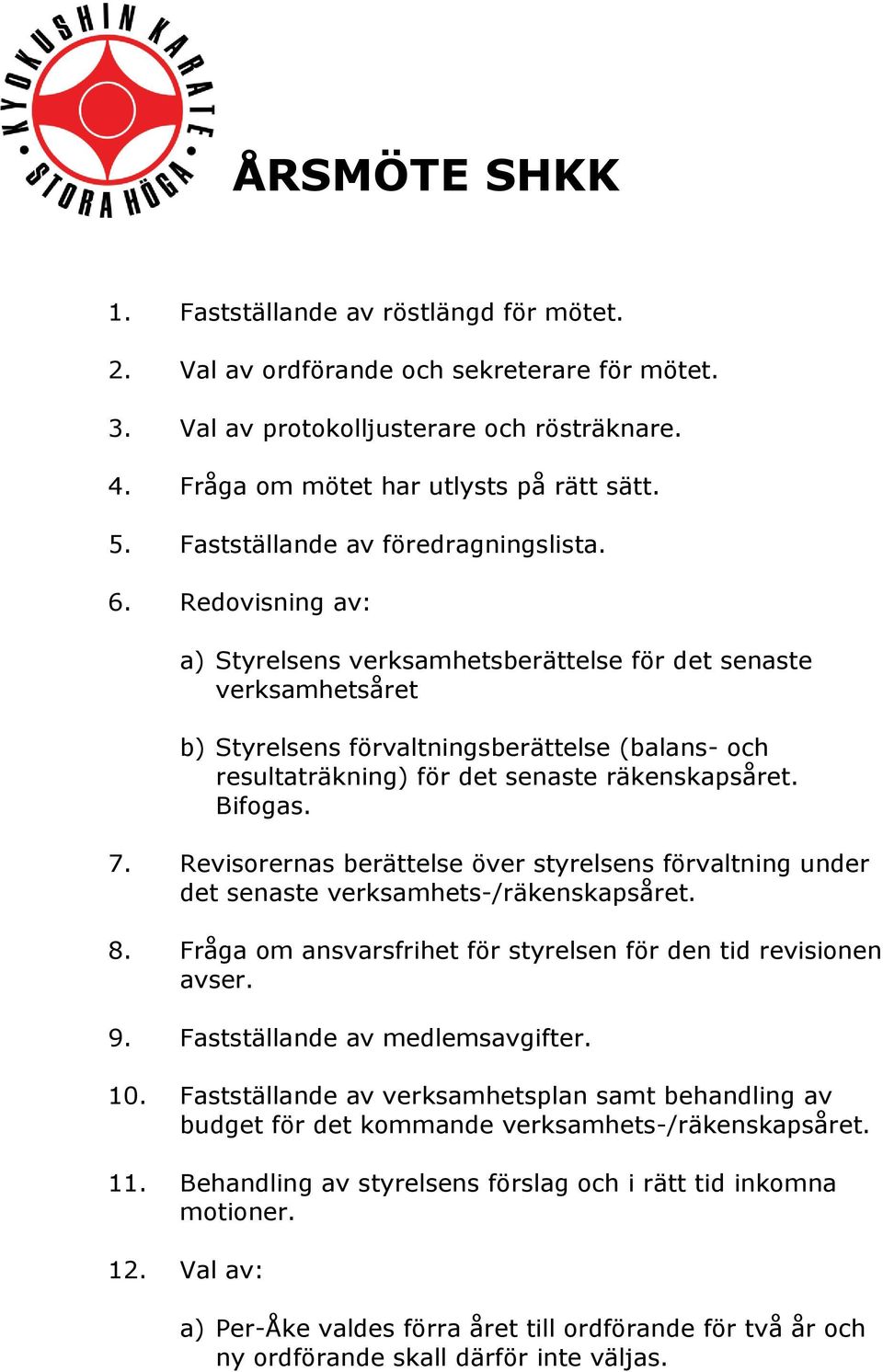 Redovisning av: a) Styrelsens verksamhetsberättelse för det senaste verksamhetsåret b) Styrelsens förvaltningsberättelse (balans- och resultaträkning) för det senaste räkenskapsåret. Bifogas. 7.