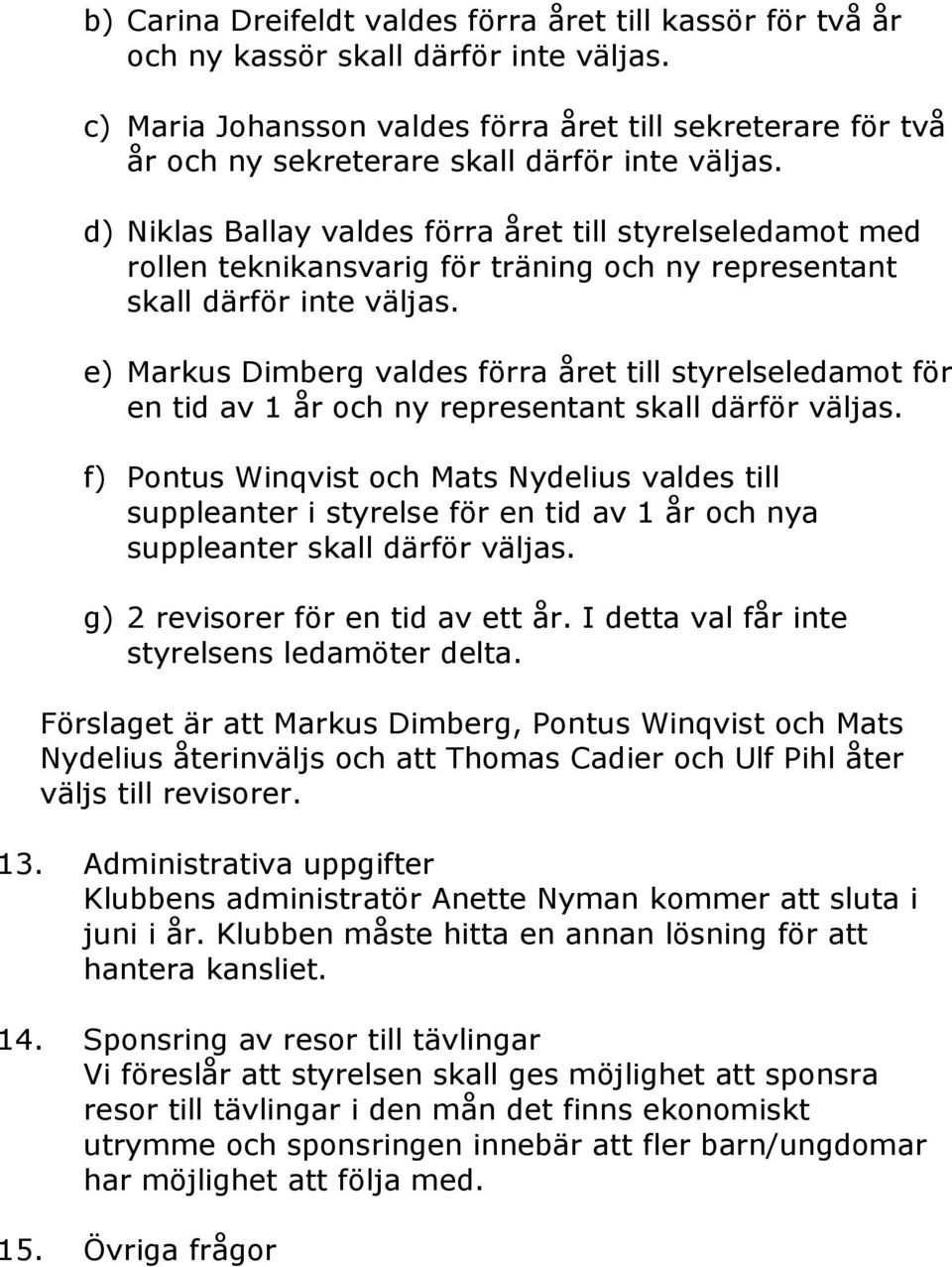 d) Niklas Ballay valdes förra året till styrelseledamot med rollen teknikansvarig för träning och ny representant skall därför inte väljas.