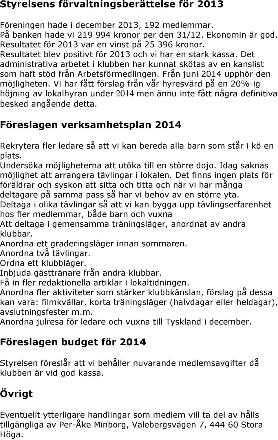 Det administrativa arbetet i klubben har kunnat skötas av en kanslist som haft stöd från Arbetsförmedlingen. Från juni 2014 upphör den möjligheten.