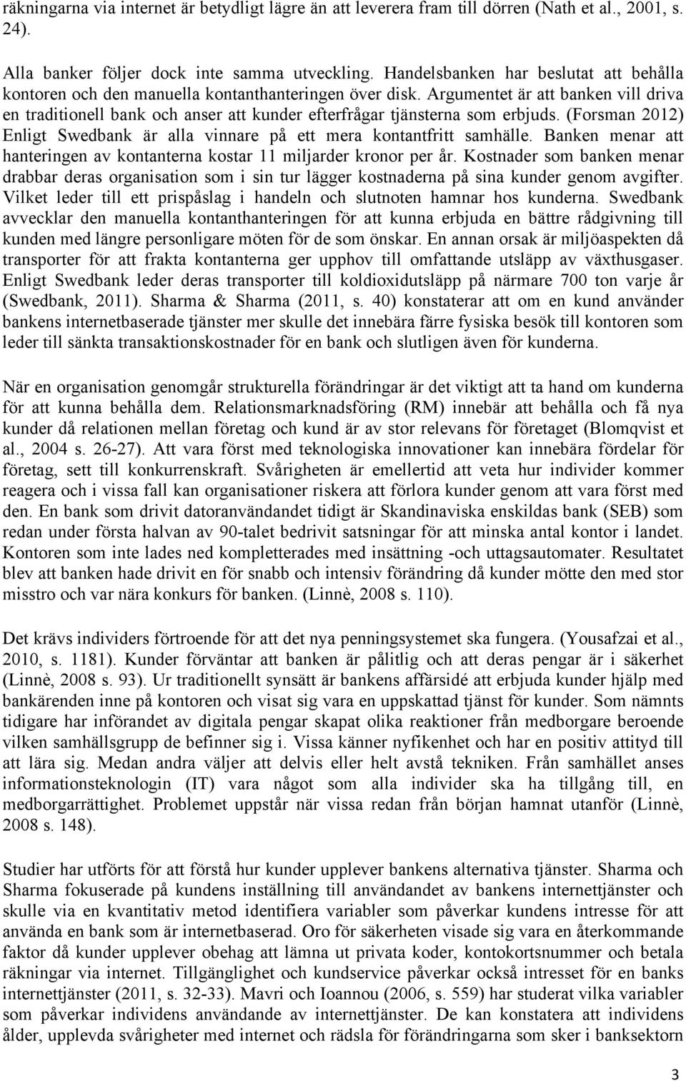 Argumentet är att banken vill driva en traditionell bank och anser att kunder efterfrågar tjänsterna som erbjuds. (Forsman 2012) Enligt Swedbank är alla vinnare på ett mera kontantfritt samhälle.