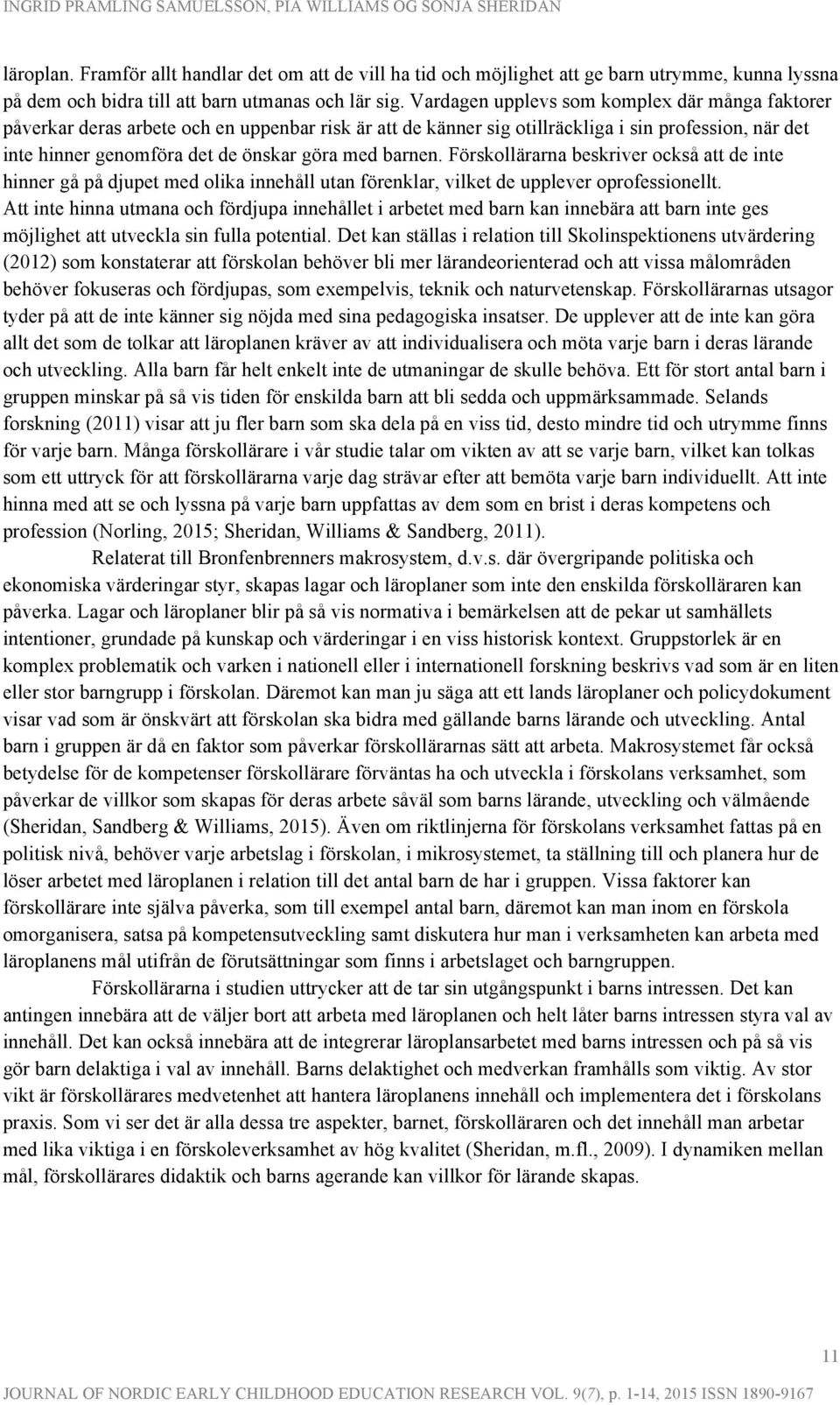 barnen. Förskollärarna beskriver också att de inte hinner gå på djupet med olika innehåll utan förenklar, vilket de upplever oprofessionellt.