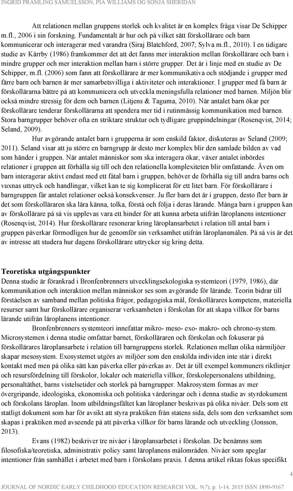 I en tidigare studie av Kärrby (1986) framkommer det att det fanns mer interaktion mellan förskollärare och barn i mindre grupper och mer interaktion mellan barn i större grupper.