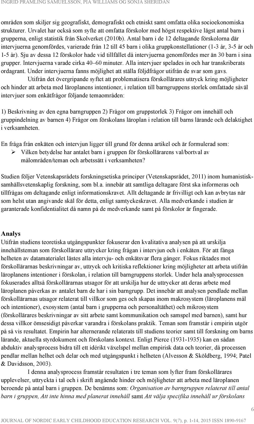 Antal barn i de 12 deltagande förskolorna där intervjuerna genomfördes, varierade från 12 till 45 barn i olika gruppkonstellationer (1-3 år, 3-5 år och 1-5 år).