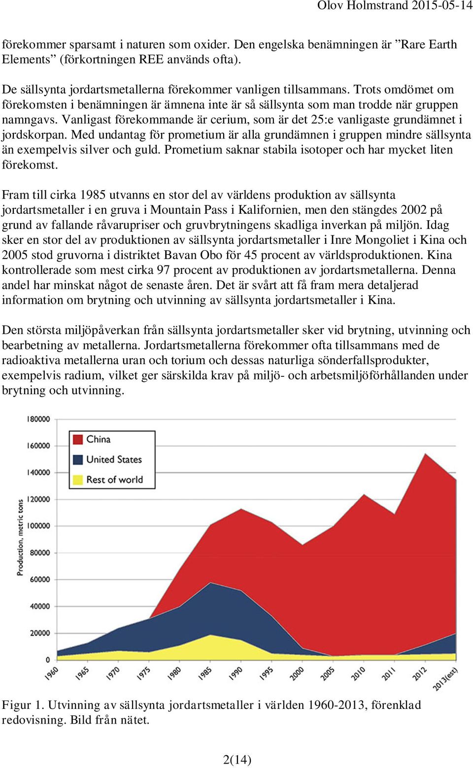 Med undantag för prometium är alla grundämnen i gruppen mindre sällsynta än exempelvis silver och guld. Prometium saknar stabila isotoper och har mycket liten förekomst.