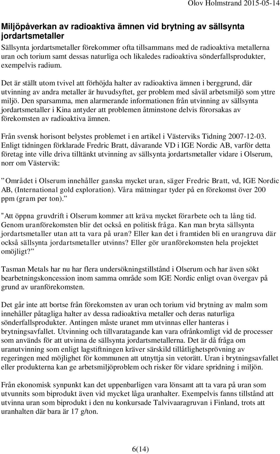 Det är ställt utom tvivel att förhöjda halter av radioaktiva ämnen i berggrund, där utvinning av andra metaller är huvudsyftet, ger problem med såväl arbetsmiljö som yttre miljö.