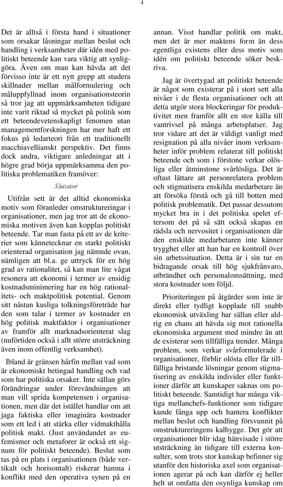 varit riktad så mycket på politik som ett beteendevetenskapligt fenomen utan managementforskningen har mer haft ett fokus på ledarteori från ett traditionellt macchiavellianskt perspektiv.